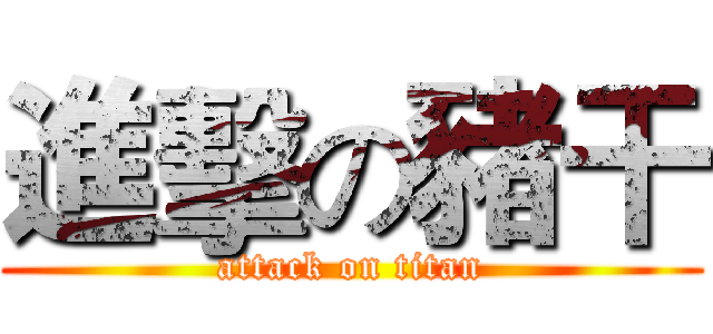 進擊の豬干 (attack on titan)
