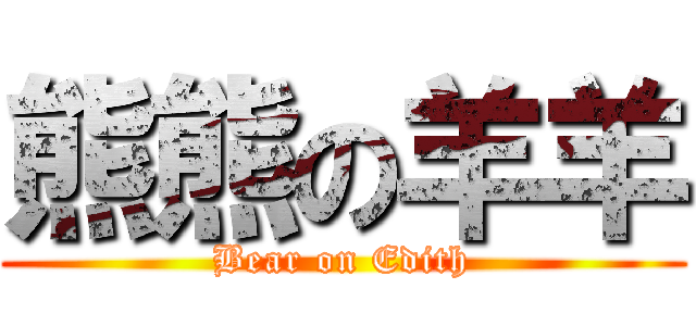 熊熊の羊羊 (Bear on Edith)