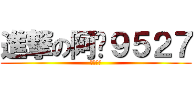 進撃の阿胶９５２７ (绅士王子)