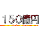 １５０億円 (attack on titan)