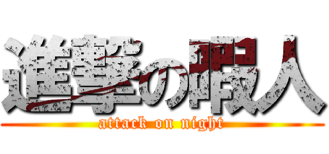 進撃の暇人 (attack on night)