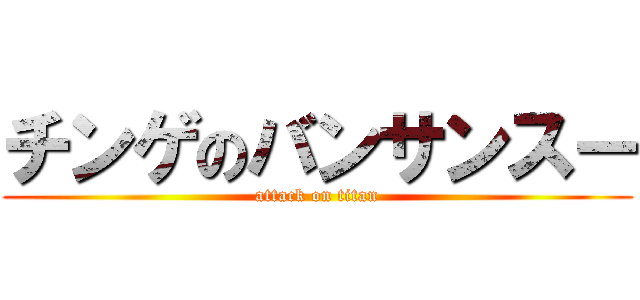 チンゲのバンサンスー (attack on titan)