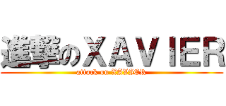 進撃のＸＡＶＩＥＲ (attack on XAVIER)