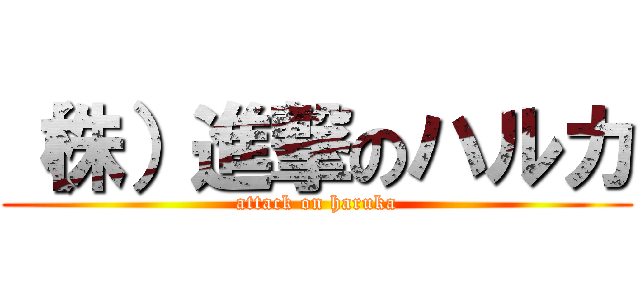 （株）進撃のハルカ (attack on haruka)