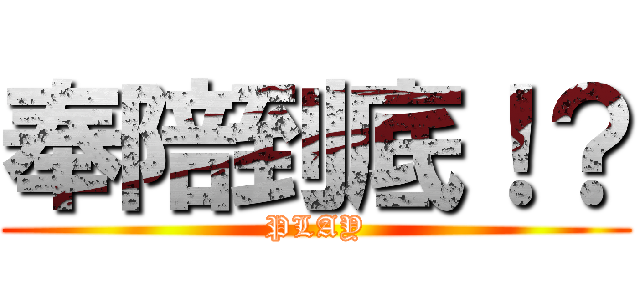 奉陪到底！？ (PLAY)