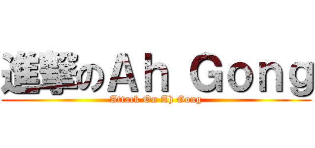 進撃のＡｈ Ｇｏｎｇ (Attack On Ah Gong)
