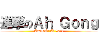 進撃のＡｈ Ｇｏｎｇ (Attack On Ah Gong)