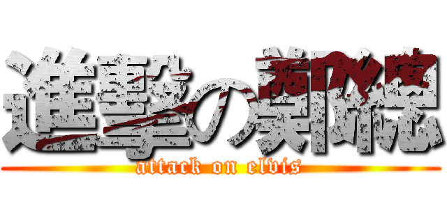 進擊の鄭總 (attack on elvis)