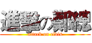 進擊の鄭總 (attack on elvis)