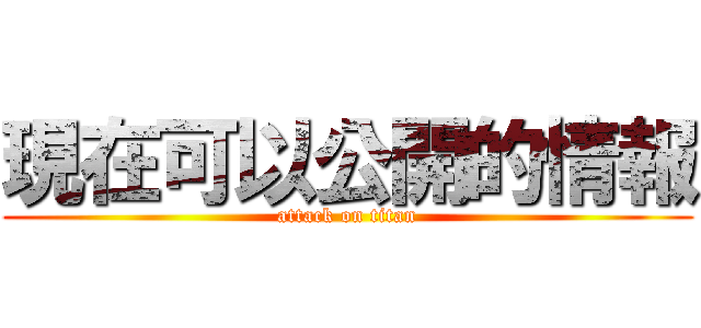 現在可以公開的情報 (attack on titan)