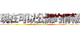 現在可以公開的情報 (attack on titan)