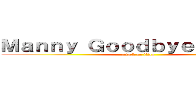 Ｍａｎｎｙ Ｇｏｏｄｂｙｅ 熱火燒馬 (attack on titan)