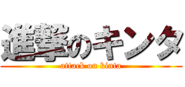 進撃のキンタ (attack on kinta)