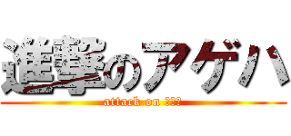 進撃のアゲハ (attack on アゲハ)