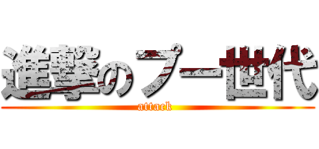 進撃のプー世代 (attack )