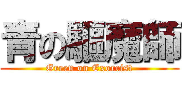 青の驅魔師 (Green on Exorcist)