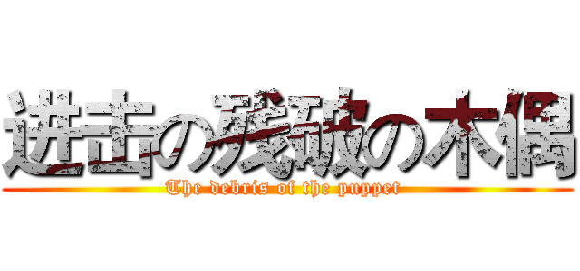 进击の残破の木偶 (The debris of the puppet )