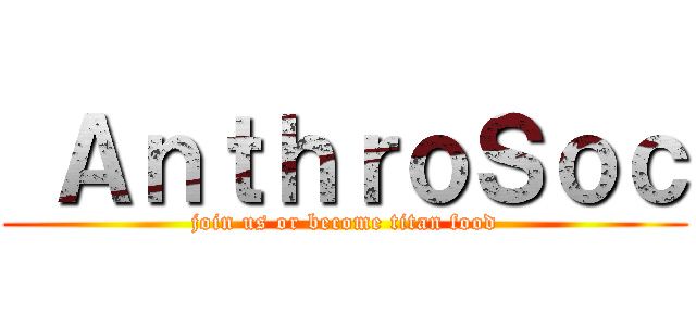  ＡｎｔｈｒｏＳｏｃ (join us or become titan food)