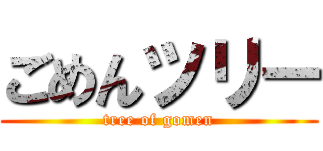 ごめんツリー (tree of gomen)