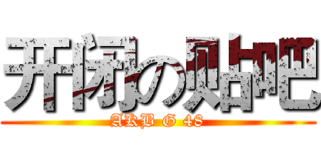 开闭の贴吧 (AKB G 48)