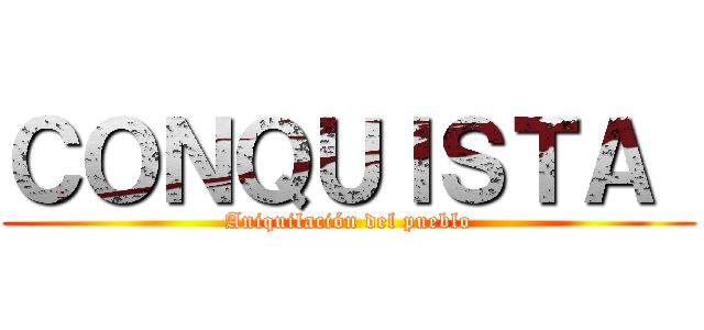 ＣＯＮＱＵＩＳＴＡ  (Aniquilación del pueblo)