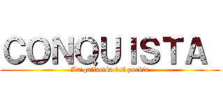 ＣＯＮＱＵＩＳＴＡ  (Aniquilación del pueblo)