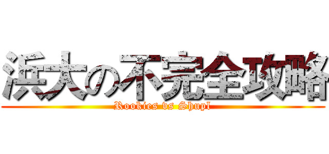 浜大の不完全攻略 (Rookies vs Shupl)