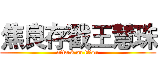 焦良存戳王慧珠 (attack on titan)
