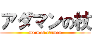 アダマンの杖 (wand of adaman)