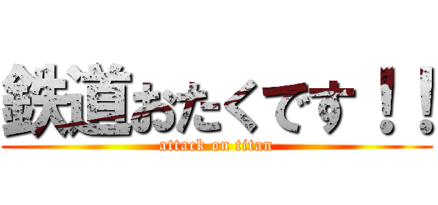 鉄道おたくです！！ (attack on titan)