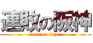 連敗の阪神 (lose on tiger)