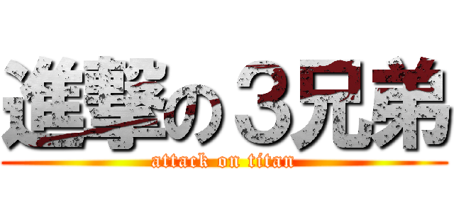 進撃の３兄弟 (attack on titan)