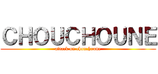 ＣＨＯＵＣＨＯＵＮＥ (attack on chouchoune)