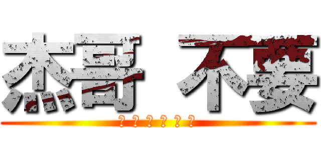 杰哥 不要 (月 工 月 工 女 子)