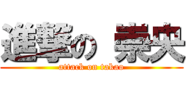 進撃の 崇央 (attack on takao)