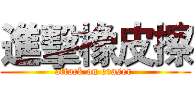 進擊橡皮擦 (attack on eraser )