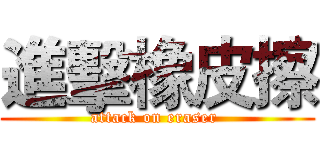 進擊橡皮擦 (attack on eraser )