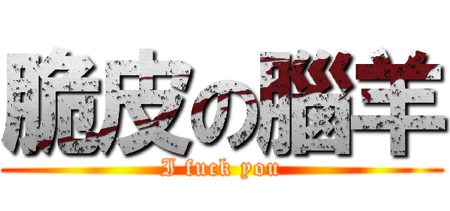 脆皮の腦羊 (I fuck you)