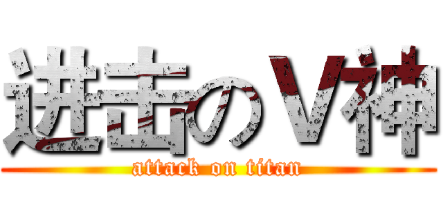 进击のＶ神 (attack on titan)
