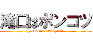 滝口はポンコツ (ponkotu of takiguchi)