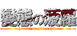 變態の菠蘿 (hentai on pineapple)