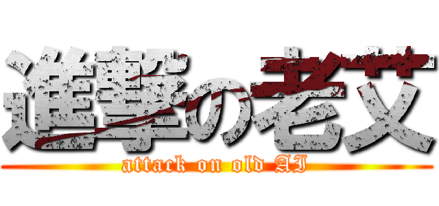 進撃の老艾 (attack on old AI)
