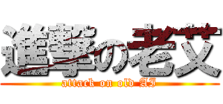 進撃の老艾 (attack on old AI)