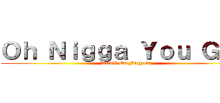 Ｏｈ Ｎｉｇｇａ Ｙｏｕ Ｇａｙ (Attack On Faggots)