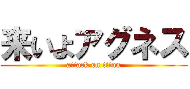 来いよアグネス (attack on titan)