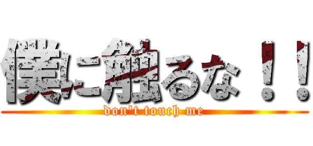 僕に触るな！！ (don\'t touch me)