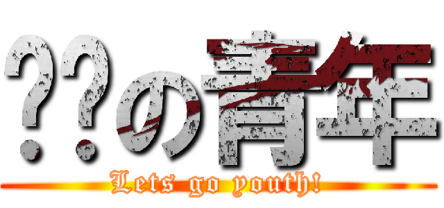 进击の青年 (Lets go youth!)