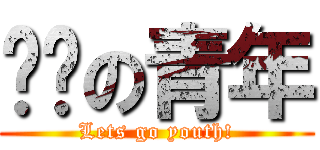 进击の青年 (Lets go youth!)