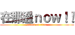 在那邊ｎｏｗ！！ (attack on titan)