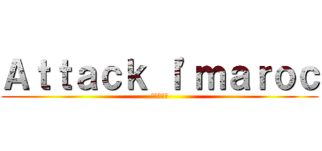 Ａｔｔａｃｋ ｌ'ｍａｒｏｃ (進撃の巨人)
